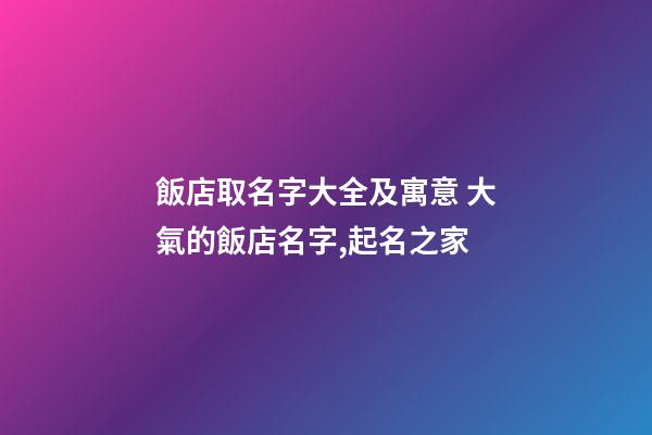 飯店取名字大全及寓意 大氣的飯店名字,起名之家-第1張-店鋪起名-玄機(jī)派